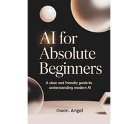 AI for Absolute Beginners: A clear and friendly guide to understanding modern AI