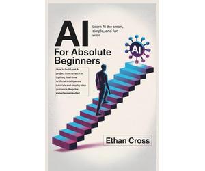 AI for Absolute Beginners: How to build real AI project from scratch in Python, Real time Artificial intelligence tutorials and step by step guidance, no prior experience needed