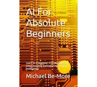 AI For Absolute Beginners: Learn AI: A Beginner-Friendly Guide to Understanding and Exploring Artificial Intelligence