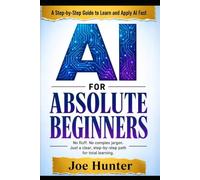 AI FOR ABSOLUTE BEGINNERS: No fluff. No complex jargon. Just a clear, step-by-step path for total beginners.