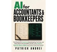 AI for Accountants & Bookkeepers: The Playbook to Automate Bookkeeping, Tax Prep, and Client Work with ChatGPT, Claude, and AI Agents - Save 15+ Hours a W nd Future-Proof Your Career