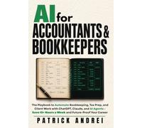 AI for Accountants & Bookkeepers: The Playbook to Automate Bookkeeping, Tax Prep, and Client Work with ChatGPT, Claude, and AI Agents - Save 15+ Hours a W nd Future-Proof Your Career