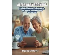 AI FOR BABY BOOMERS: A Friendly, Practical Guide to Simplify Daily Life, Stay Connected, and Enjoy Retirement with Smart Tools