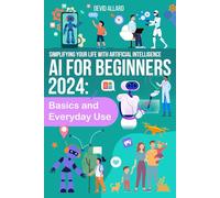 AI for Beginners 2024: Basics and Everyday Use: Understanding Artificial Intelligence 2024-2025