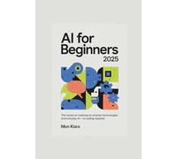 AI for Beginners 2025: The Hands-On Roadmap to Smarter Technologies and Everyday AI - No Coding Required