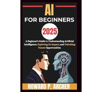 AI FOR BEGINNERS: A beginners guide to understanding artificial intelligence, Exploring it's impact and unlocking future opportunities.