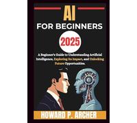 AI FOR BEGINNERS: A beginners guide to understanding artificial intelligence, Exploring it's impact and unlocking future opportunities.
