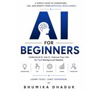 AI for Beginners: A Practical Guide to Understanding, Using, and Benefiting from Artificial Intelligence in Everyday Life