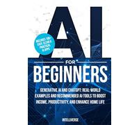 AI FOR BEGINNERS: GENERATIVE AI AND CHATGPT: REAL-WORLD EXAMPLES AND RECOMMENDED AI TOOLS TO BOOST INCOME, PRODUCTIVITY, AND ENHANCE HOME LIFE