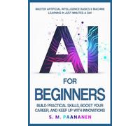 AI For Beginners: Master Artificial Intelligence & Machine Learning in Just Minutes a Day - Build Practical Skills, Boost Your Career, and Keep Up With Innovations