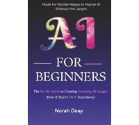 Ai For Beginners: The No-Bs Guide To Creating Stunning Ai Images (Even If Youre Not Tech-Savvy)