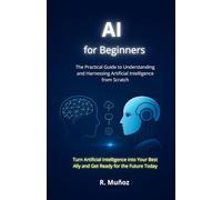 AI for Beginners: The Practical Guide to Understanding and Using Artificial Intelligence from Scratch