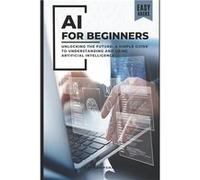 AI FOR BEGINNERS UNLOCKING THE FUTURE A SIMPLE GUIDE TO UNDERSTANDING AND USING ARTIFICIAL INTELLIGENCE - S K Hampshire - Amazon Digital Services LLC KDP S K HampshireS K Hampshire (Auteur)
