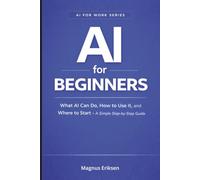 AI for Beginners: What AI Can Do, How to Use It, and Where to Start - A Simple Step-by-Step Guide