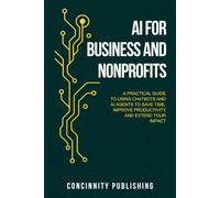 AI for Business and Non Profits: A Practical Guide to Using Chatbots and AI Agents to Save Time, Increase Productivity, and Extend Your Impact