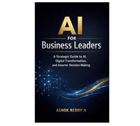 AI for Business Leaders: A Strategic Guide to AI, Digital Transformation, and Smarter Decision-Making