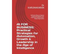 AI FOR BUSINESS: Practical Strategies for Automation, Growth & Leadership in the Age of Intelligence: 60 Proven Ways to Improve Productivity, Reduce Cost, Scale Fast & Build Future-Ready Organization