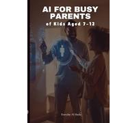 AI for Busy Parents of Kids Aged 7-12: Smarter Parenting Hacks with Artificial Intelligence: Time-Saving Prompts for Homework, Meals, Routines & Family Life