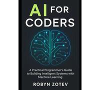 AI for Coders: A Practical Programmer’s Guide to Building Intelligent Systems with Machine Learning