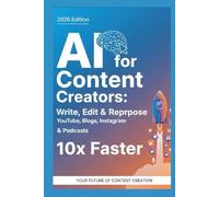 AI for Content Creators: Write, Edit & Repurpose Content 10x Faster: YouTube, Blogs, Instagram, Social media creators, Digital marketers, freelancers & Podcasts Using AI Tools Like ChatGPT