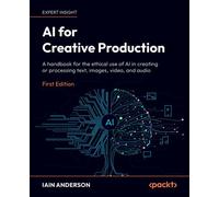 AI for Creative Production A handbook for the ethical use of AI in creating or processing text, images, video, and audio - Iain Anderson - Packt Publishing - ebook (ePub) - Livre
