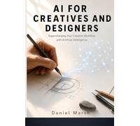 AI for Creatives & Designers: Supercharge Your Workflow with AI: A Practical 30-Day System to Automate Tasks, Accelerate Content & Win Clients Without Losing Your Creative Edge