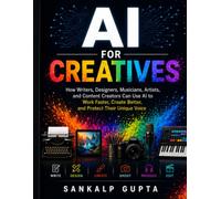AI for Creatives: How Writers, Designers, Musicians, Artists, and Content Creators Can Use AI to Work Faster, Create Better, and Protect Their Unique Voice