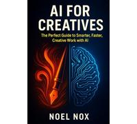 AI FOR CREATIVES: The Perfect Guide to Smarter, Faster, Creative Work with AI