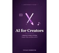 AI for Creators: A Beginner's Guide to Writing, Images, Video, and Music with AI
