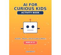 AI for Curious Kids Activity Book: Fun Puzzles, Mazes, Secret Codes, and Drawing Pages About Robots, Chatbots, and Artificial Intelligence
