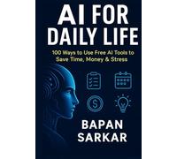 AI for Daily Life: 100 Ways to Use Free AI Tools to Save Time, Money & Stress