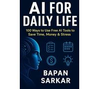 AI for Daily Life: 100 Ways to Use Free AI Tools to Save Time, Money & Stress