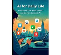 AI for daily life: How to Save Time, Reduce Stress, and Get More Done with AI
