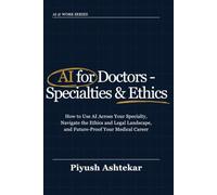 AI for Doctors - Specialties & Ethics: How to Use AI Across Your Specialty, Navigate the Ethics and Legal Landscape, and Future-Proof Your Medical Career