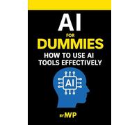 AI for Dummies - How to Use AI Tools Effectively: A Beginner’s Guide to ChatGPT and Everyday AI for Students, Seniors, and Professionals