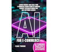 AI for E-commerce: Launch Market and Scale Your E-commerce Brand Using AI-Powered Product Research Marketing and Customer Service: AI Powered ... and Scale Your E-Commerce Business To Success