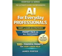 AI for Everyday Professionals: How to Use Artificial Intelligence at Work, at Home, and in Daily Life Without Losing Judgement, Clarity, or Control