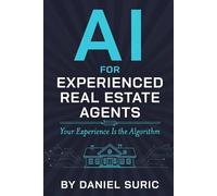 AI for Experienced Real Estate Agents: Your Practical Guide to Working Smarter, Earning More, and Staying Ahead in the New World of Artificial Intelligence