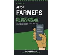 AI for Farmers: Sell Better, Chase Less, Clear the Kitchen Table - The No-Jargon Guide to ChatGPT and AI Tools for Farmers and Growers (Australian Edition)