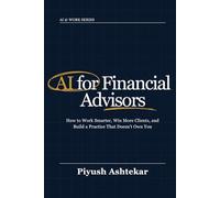 AI for Financial Advisors: How to Work Smarter, Win More Clients, and Build a Practice That Doesn't Own You