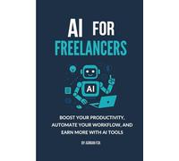 AI for Freelancers: Boost Your Productivity, Automate Your Workflow, and Earn More with AI Tools