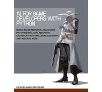 AI FOR GAME DEVELOPERS WITH PYTHON: BUILD SMARTER NPCS, ADVANCED PATHFINDING, AND ADAPTIVE GAMEPLAY WITH MACHINE LEARNING AND NEURAL NETS