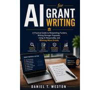 AI for Grant Writing: A Practical Guide to Researching Funders, Writing Stronger Proposals, Using AI Responsibly, and Winning More Grants