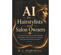AI for Hairstylists and Salon Owners: A Practical Prompt Guide to Salon Marketing, Social Media, Client Retention, Consultations, Retail Sales and Business Operations