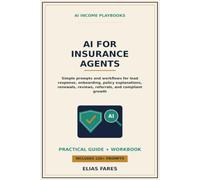 AI for Insurance Agents: Simple Prompts and Workflows for Lead Response, Client Onboarding, Policy Explanations, Renewals, Reviews, Referrals, and Compliant Book Growth