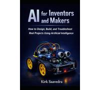 AI for Inventors and Builders: Using Artificial Intelligence to Design, Prototype, and Build Real-World Projects