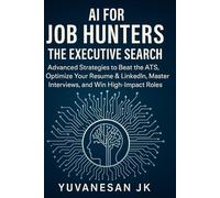 AI for Job Hunters : The Executive Search: Advanced Strategies to Beat the ATS, Optimize Your Resume & LinkedIn, Master Interviews, and Win High-Impact Roles