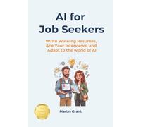 AI for Job Seekers: Write Winning Resumes, Ace your Interviews, and Adapt to the World of AI