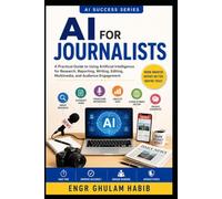 AI for Journalists: The Complete Practical Guide to Smarter Reporting, Research, Fact-Checking, and Ethical AI in Journalism
