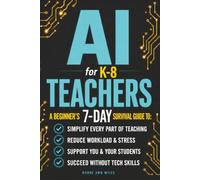 AI FOR K-8 TEACHERS: A BEGINNER'S 7-DAY SURVIVAL GUIDE TO: SIMPLIFY EVERY PART OF TEACHING, REDUCE WORKLOAD AND STRESS, SUPPORT YOU & YOUR STUDENTS, SUCCEED WITHOUT TECH-SKILLS!